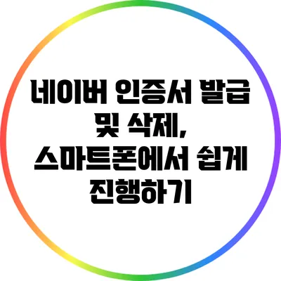 네이버 인증서 발급 및 삭제, 스마트폰에서 쉽게 진행하기