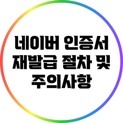 네이버 인증서 재발급 절차 및 주의사항