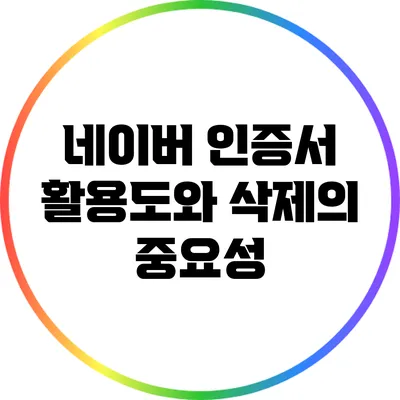 네이버 인증서 활용도와 삭제의 중요성
