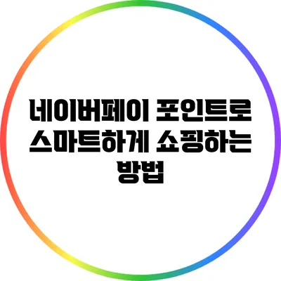 네이버페이 포인트로 스마트하게 쇼핑하는 방법