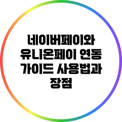 네이버페이와 유니온페이 연동 가이드: 사용법과 장점
