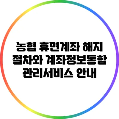농협 휴면계좌 해지 절차와 계좌정보통합관리서비스 안내