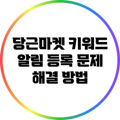 당근마켓 키워드 알림 등록 문제 해결 방법