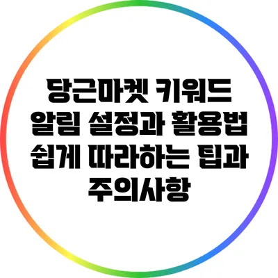 당근마켓 키워드 알림 설정과 활용법: 쉽게 따라하는 팁과 주의사항