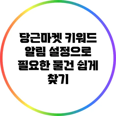 당근마켓 키워드 알림 설정으로 필요한 물건 쉽게 찾기