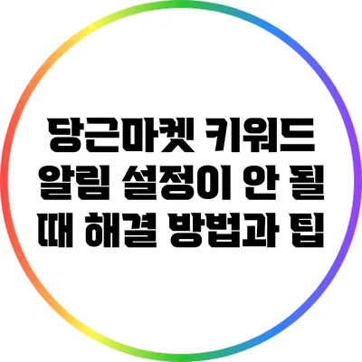 당근마켓 키워드 알림 설정이 안 될 때 해결 방법과 팁