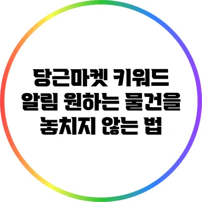 당근마켓 키워드 알림: 원하는 물건을 놓치지 않는 법