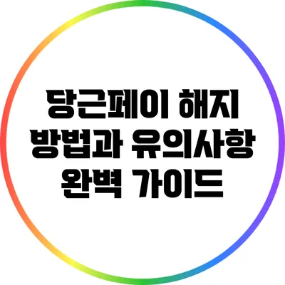 당근페이 해지 방법과 유의사항 완벽 가이드