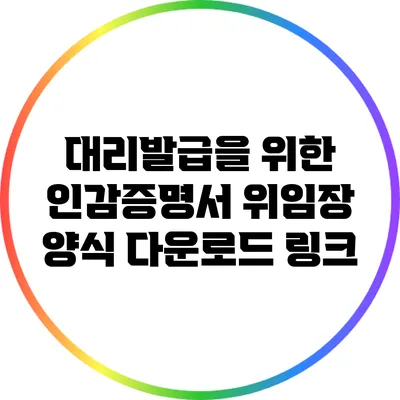 대리발급을 위한 인감증명서 위임장 양식 다운로드 링크