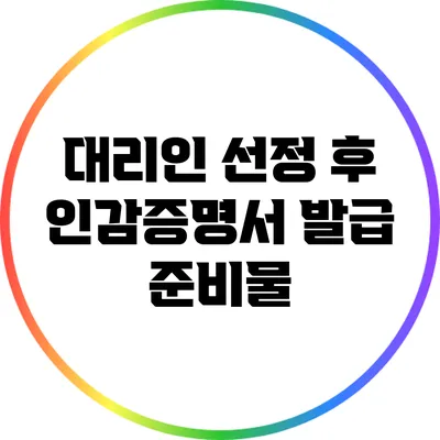 대리인 선정 후 인감증명서 발급 준비물