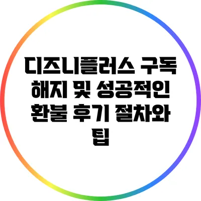 디즈니플러스 구독 해지 및 성공적인 환불 후기: 절차와 팁