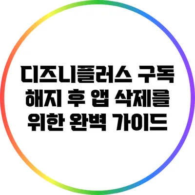 디즈니플러스 구독 해지 후 앱 삭제를 위한 완벽 가이드