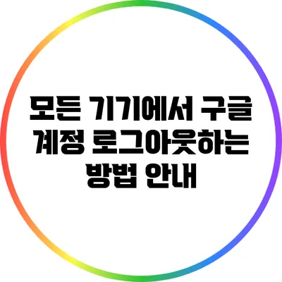 모든 기기에서 구글 계정 로그아웃하는 방법 안내