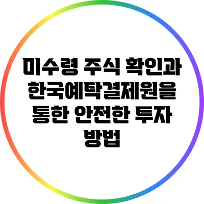 미수령 주식 확인과 한국예탁결제원을 통한 안전한 투자 방법