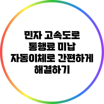 민자 고속도로 통행료 미납 자동이체로 간편하게 해결하기