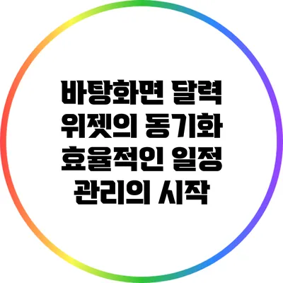 바탕화면 달력 위젯의 동기화: 효율적인 일정 관리의 시작
