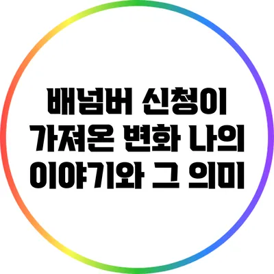 배넘버 신청이 가져온 변화: 나의 이야기와 그 의미