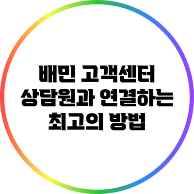 배민 고객센터 상담원과 연결하는 최고의 방법