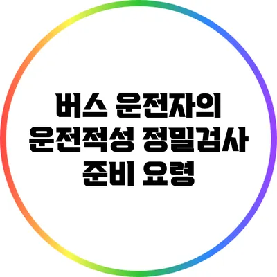 버스 운전자의 운전적성 정밀검사 준비 요령