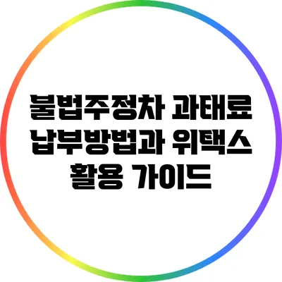 불법주정차 과태료 납부방법과 위택스 활용 가이드