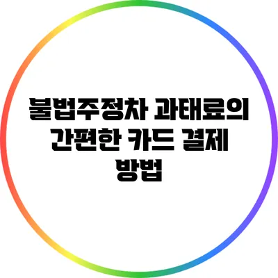 불법주정차 과태료의 간편한 카드 결제 방법