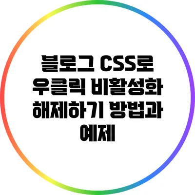 블로그 CSS로 우클릭 비활성화 해제하기: 방법과 예제