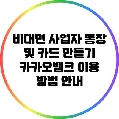 비대면 사업자 통장 및 카드 만들기: 카카오뱅크 이용 방법 안내