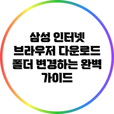 삼성 인터넷 브라우저 다운로드 폴더 변경하는 완벽 가이드