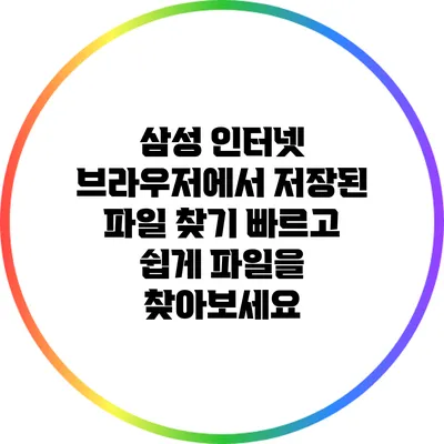 삼성 인터넷 브라우저에서 저장된 파일 찾기: 빠르고 쉽게 파일을 찾아보세요