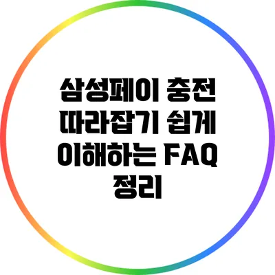 삼성페이 충전 따라잡기: 쉽게 이해하는 FAQ 정리