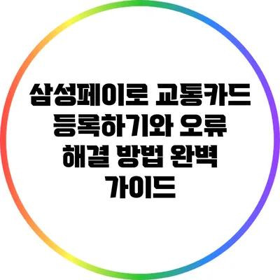 삼성페이로 교통카드 등록하기와 오류 해결 방법 완벽 가이드