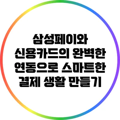 삼성페이와 신용카드의 완벽한 연동으로 스마트한 결제 생활 만들기