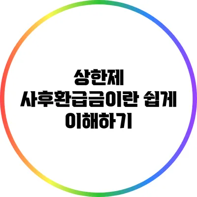 상한제 사후환급금이란? 쉽게 이해하기