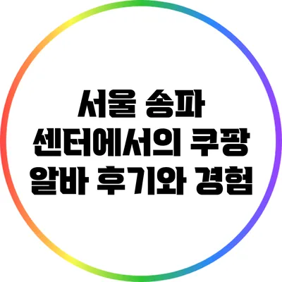 서울 송파 센터에서의 쿠팡 알바 후기와 경험