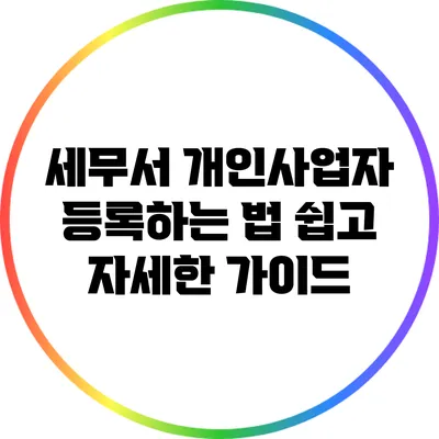 세무서 개인사업자 등록하는 법: 쉽고 자세한 가이드