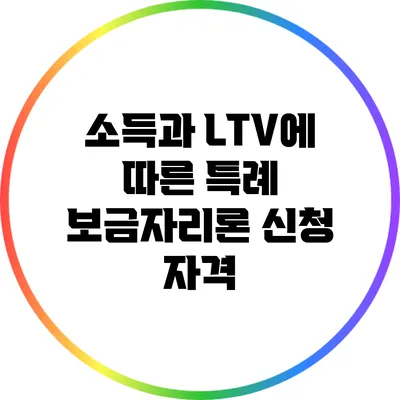소득과 LTV에 따른 특례 보금자리론 신청 자격