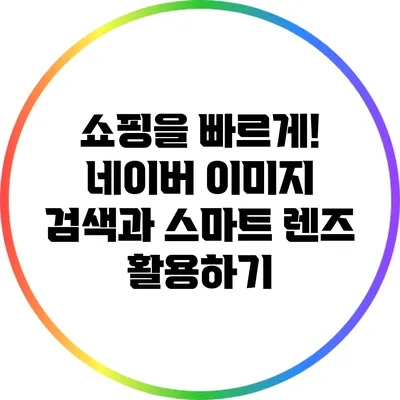 쇼핑을 빠르게! 네이버 이미지 검색과 스마트 렌즈 활용하기