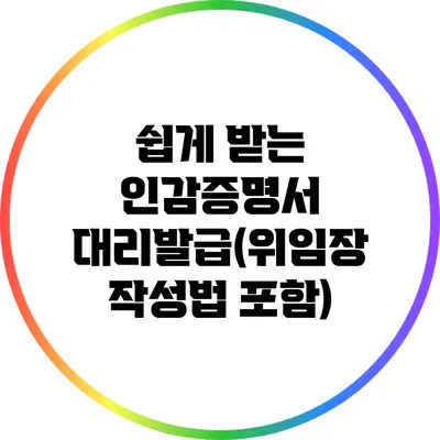 쉽게 받는 인감증명서 대리발급(위임장 작성법 포함)
