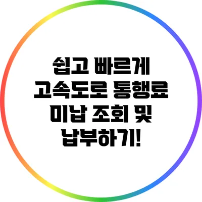 쉽고 빠르게 고속도로 통행료 미납 조회 및 납부하기!