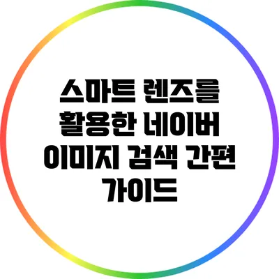 스마트 렌즈를 활용한 네이버 이미지 검색 간편 가이드