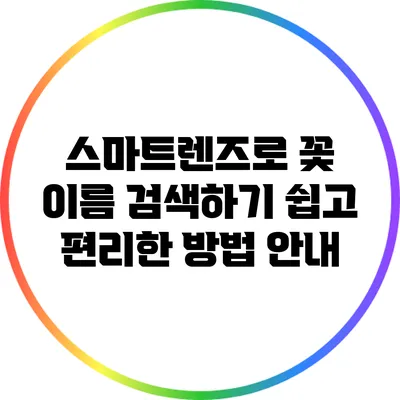 스마트렌즈로 꽃 이름 검색하기: 쉽고 편리한 방법 안내