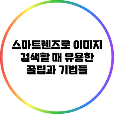 스마트렌즈로 이미지 검색할 때 유용한 꿀팁과 기법들