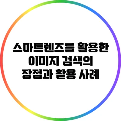 스마트렌즈를 활용한 이미지 검색의 장점과 활용 사례