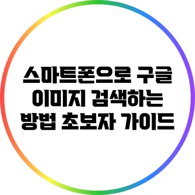 스마트폰으로 구글 이미지 검색하는 방법: 초보자 가이드