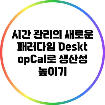 시간 관리의 새로운 패러다임: DesktopCal로 생산성 높이기