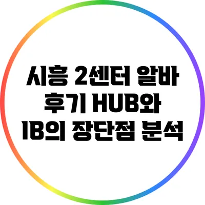 시흥 2센터 알바 후기: HUB와 IB의 장단점 분석