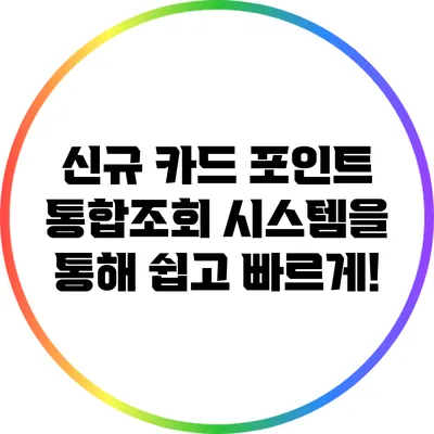 신규 카드 포인트 통합조회 시스템을 통해 쉽고 빠르게!