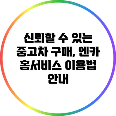 신뢰할 수 있는 중고차 구매, 엔카 홈서비스 이용법 안내