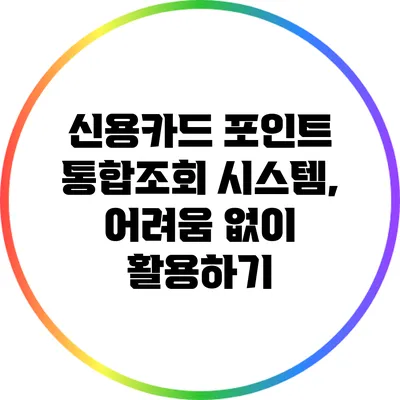 신용카드 포인트 통합조회 시스템, 어려움 없이 활용하기