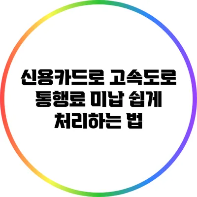 신용카드로 고속도로 통행료 미납 쉽게 처리하는 법